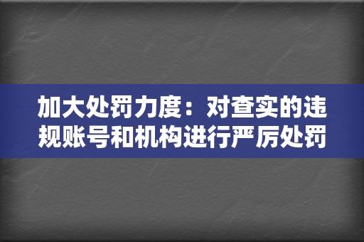 加大处罚力度：对查实的违规账号和机构进行严厉处罚，包括封号、取消推荐资格、追究法律责任等。同时，提高作弊成本，让数据造假者无利可图。