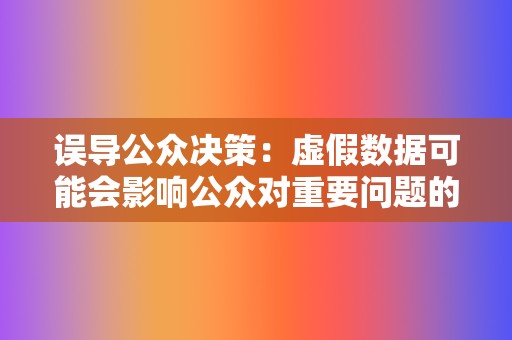 误导公众决策：虚假数据可能会影响公众对重要问题的看法和决策，从而损害公共利益。  第2张