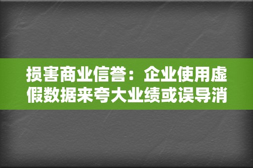 损害商业信誉：企业使用虚假数据来夸大业绩或误导消费者，会严重损害商业信誉，导致消费者和投资者的损失。