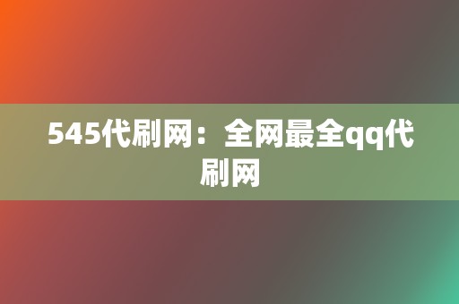 545代刷网：全网最全qq代刷网