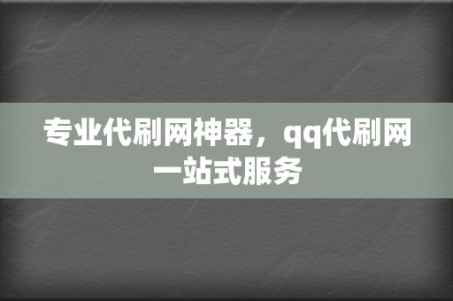 专业代刷网神器，qq代刷网一站式服务