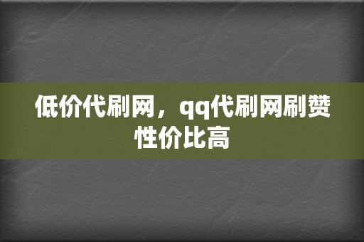 低价代刷网，qq代刷网刷赞性价比高