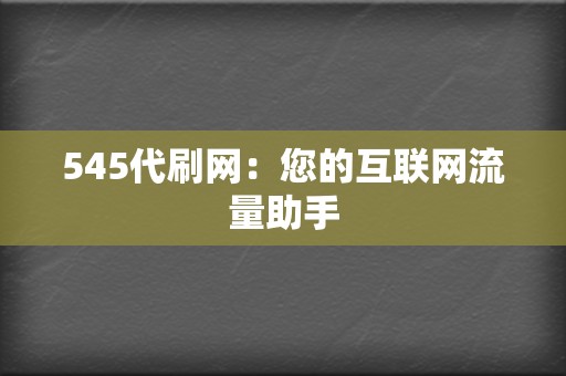 545代刷网：您的互联网流量助手  第2张