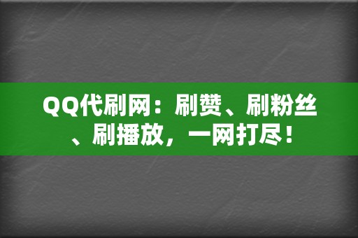 QQ代刷网：刷赞、刷粉丝、刷播放，一网打尽！