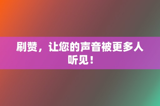 刷赞，让您的声音被更多人听见！