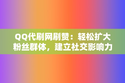 QQ代刷网刷赞：轻松扩大粉丝群体，建立社交影响力！