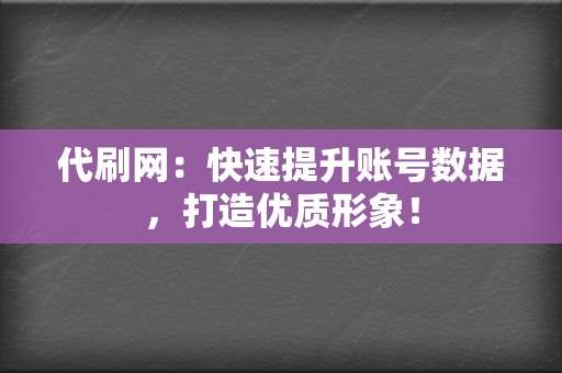 代刷网：快速提升账号数据，打造优质形象！  第2张