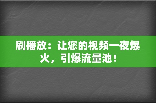 刷播放：让您的视频一夜爆火，引爆流量池！