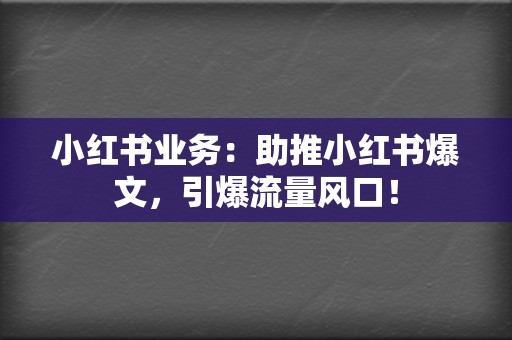 小红书业务：助推小红书爆文，引爆流量风口！