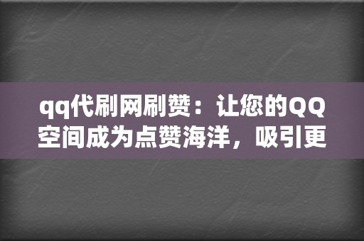 qq代刷网刷赞：让您的QQ空间成为点赞海洋，吸引更多关注