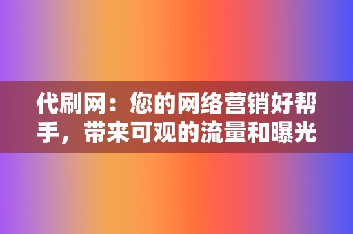 代刷网：您的网络营销好帮手，带来可观的流量和曝光