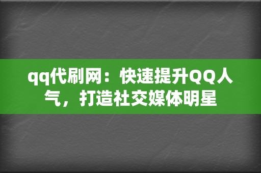 qq代刷网：快速提升QQ人气，打造社交媒体明星  第2张