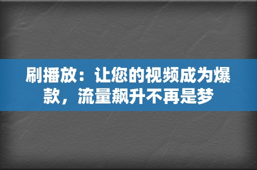 刷播放：让您的视频成为爆款，流量飙升不再是梦  第2张