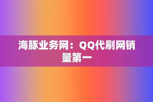 海豚业务网：QQ代刷网销量第一