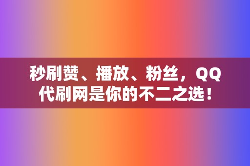 秒刷赞、播放、粉丝，QQ代刷网是你的不二之选！