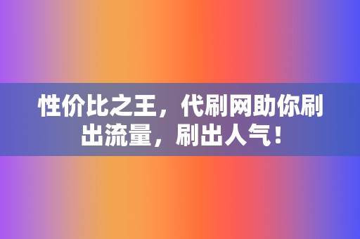 性价比之王，代刷网助你刷出流量，刷出人气！  第2张