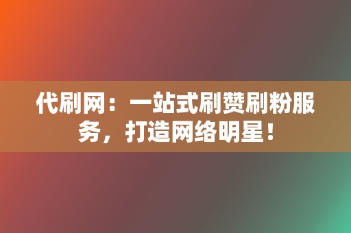 代刷网：一站式刷赞刷粉服务，打造网络明星！  第2张