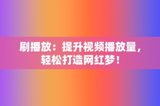 刷播放：提升视频播放量，轻松打造网红梦！