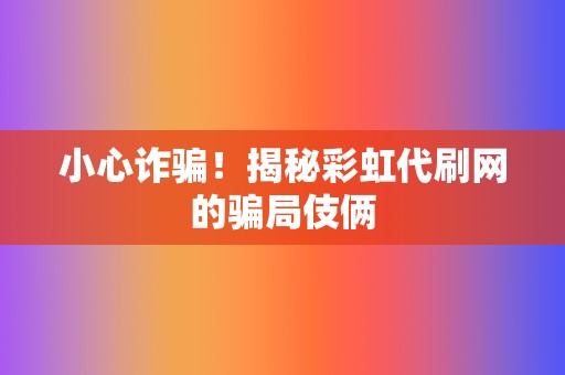 小心诈骗！揭秘彩虹代刷网的骗局伎俩  第2张