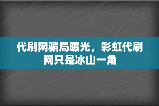 代刷网骗局曝光，彩虹代刷网只是冰山一角  第2张