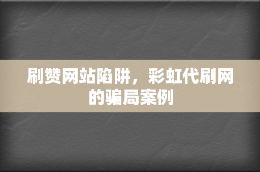 刷赞网站陷阱，彩虹代刷网的骗局案例  第2张