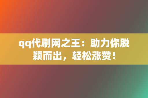 qq代刷网之王：助力你脱颖而出，轻松涨赞！