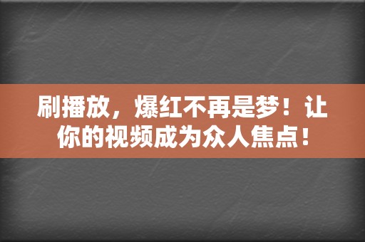 刷播放，爆红不再是梦！让你的视频成为众人焦点！