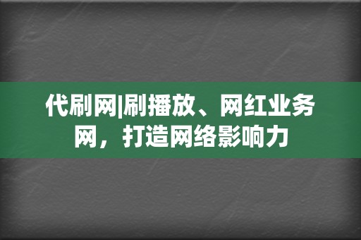 代刷网|刷播放、网红业务网，打造网络影响力