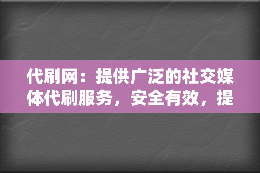 代刷网：提供广泛的社交媒体代刷服务，安全有效，提升你的账号人气