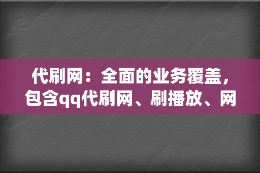 代刷网：全面的业务覆盖，包含qq代刷网、刷播放、网红业务网、小红书业务、视频号业务