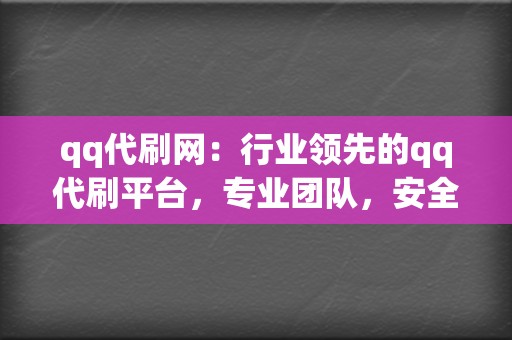 qq代刷网：行业领先的qq代刷平台，专业团队，安全可靠，助力你的社交媒体之路