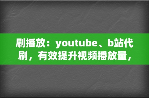 刷播放：youtube、b站代刷，有效提升视频播放量，打造热门爆款  第2张