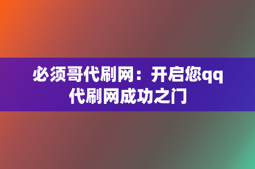 必须哥代刷网：开启您qq代刷网成功之门