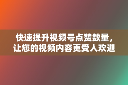 快速提升视频号点赞数量，让您的视频内容更受人欢迎。  第2张