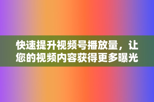 快速提升视频号播放量，让您的视频内容获得更多曝光。