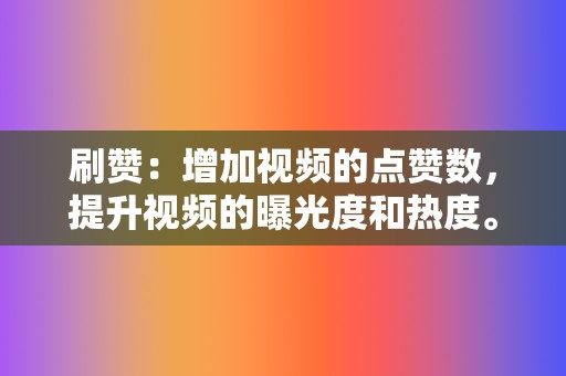 刷赞：增加视频的点赞数，提升视频的曝光度和热度。