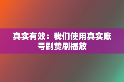 真实有效：我们使用真实账号刷赞刷播放  第2张