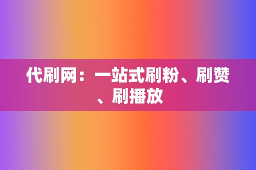 代刷网：一站式刷粉、刷赞、刷播放