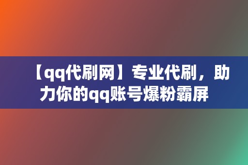 【qq代刷网】专业代刷，助力你的qq账号爆粉霸屏  第2张