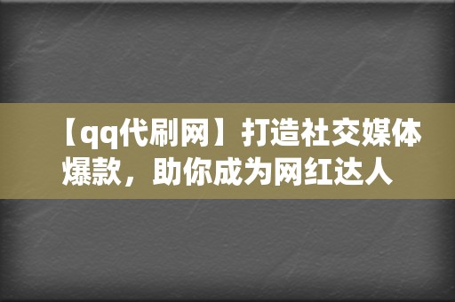 【qq代刷网】打造社交媒体爆款，助你成为网红达人