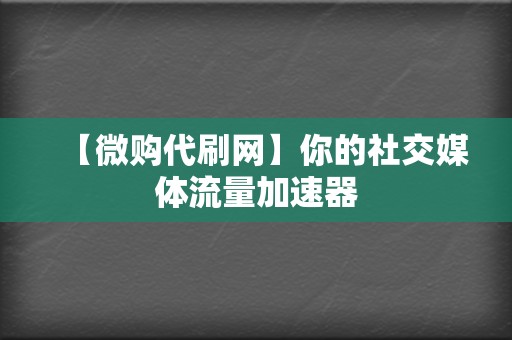 【微购代刷网】你的社交媒体流量加速器