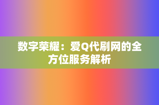 数字荣耀：爱Q代刷网的全方位服务解析