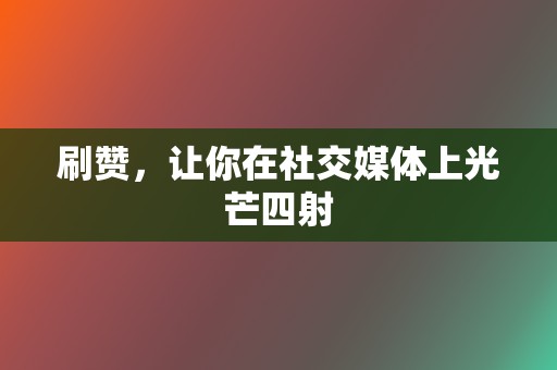 刷赞，让你在社交媒体上光芒四射