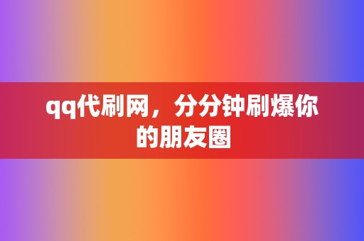 qq代刷网，分分钟刷爆你的朋友圈  第2张