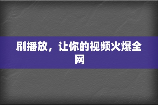 刷播放，让你的视频火爆全网  第2张