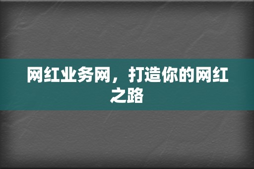 网红业务网，打造你的网红之路  第2张