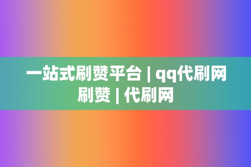 一站式刷赞平台 | qq代刷网刷赞 | 代刷网