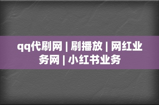 qq代刷网 | 刷播放 网红业务网 小红书业务  第2张