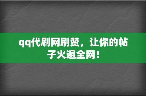 qq代刷网刷赞，让你的帖子火遍全网！