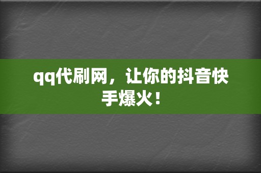 qq代刷网，让你的抖音快手爆火！